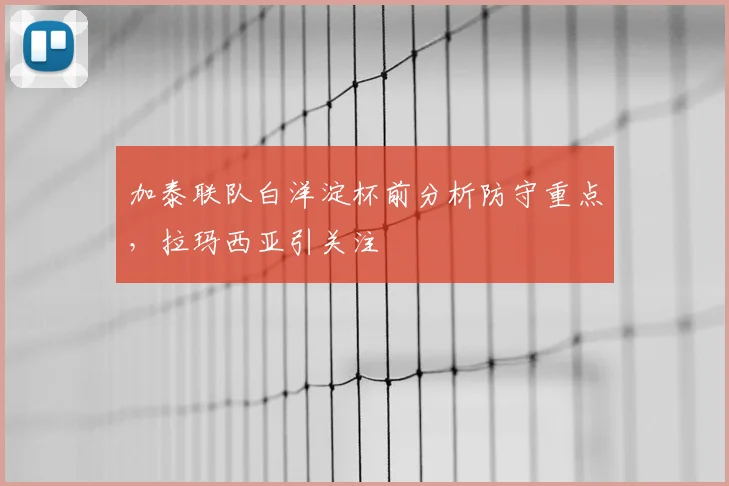 加泰联队白洋淀杯前分析防守重点，拉玛西亚引关注