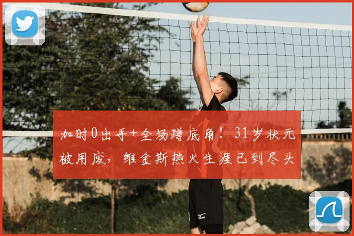 加时0出手+全场蹲底角！31岁状元被用废，维金斯热火生涯已到尽头