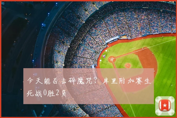 今天能否击碎魔咒？库里附加赛生死战0胜2负