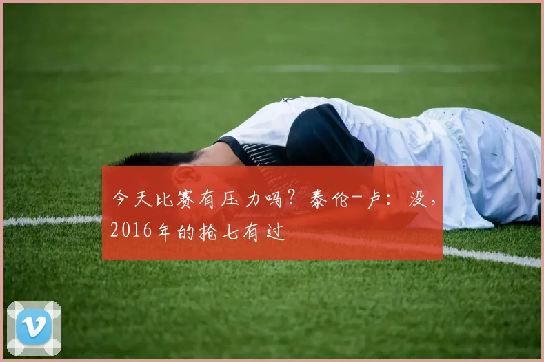 今天比赛有压力吗？泰伦-卢：没，2016年的抢七有过