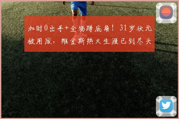 加时0出手+全场蹲底角！31岁状元被用废，维金斯热火生涯已到尽头