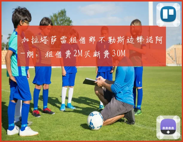 加拉塔萨雷租借那不勒斯边锋诺阿-朗，租借费2M买断费30M