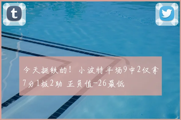 今天挺铁的！小波特半场9中2仅拿7分1板2助 正负值-26最低