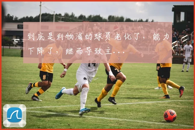 到底是利物浦的球员老化了，能力下降了，继而导致主...