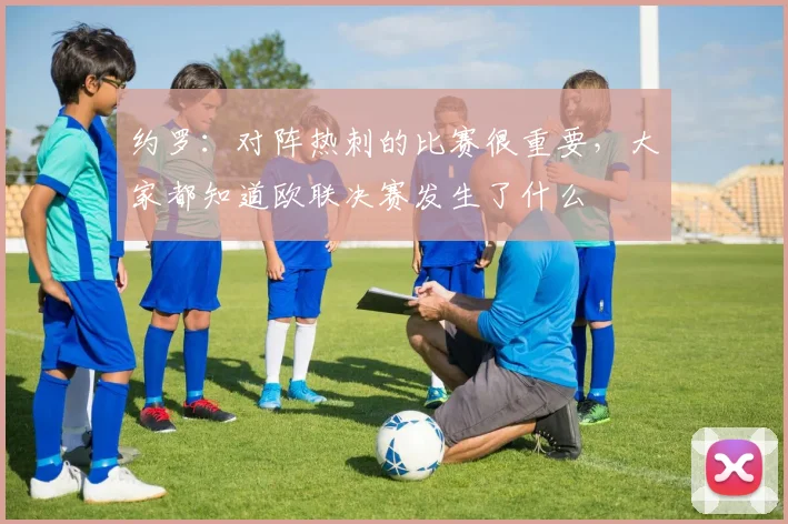 约罗：对阵热刺的比赛很重要，大家都知道欧联决赛发生了什么