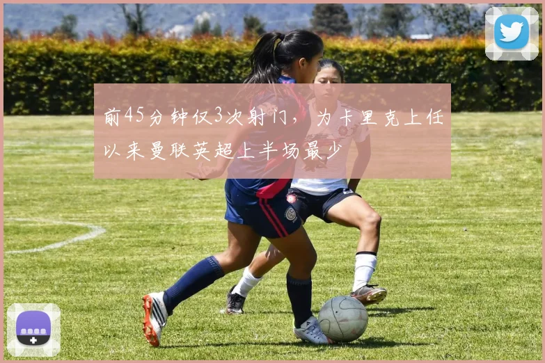 前45分钟仅3次射门，为卡里克上任以来曼联英超上半场最少