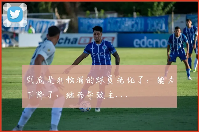 到底是利物浦的球员老化了，能力下降了，继而导致主...